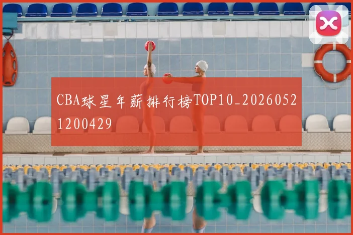 CBA球星年薪排行榜TOP10_20260521200429