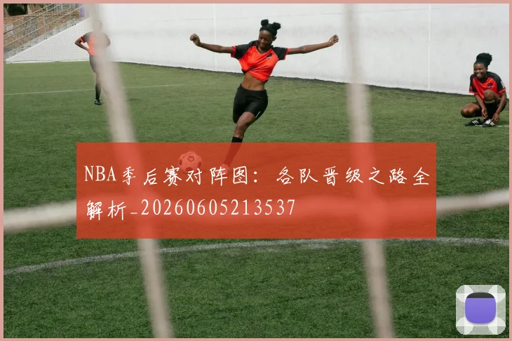 NBA季后赛对阵图:各队晋级之路全解析_20260605213537