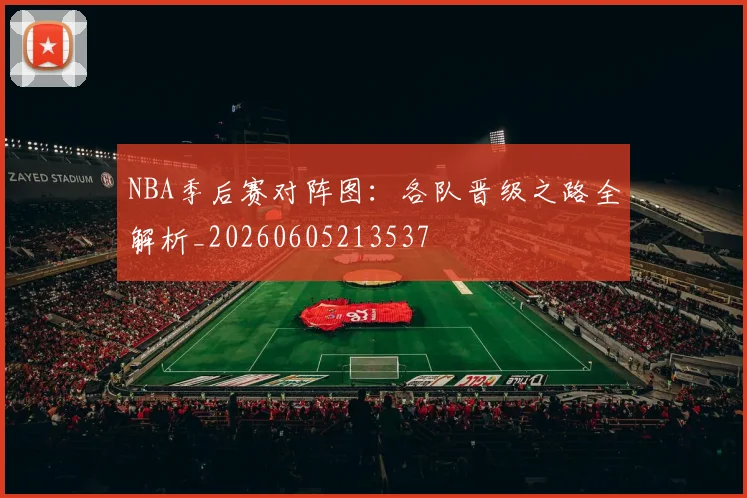 NBA季后赛对阵图：各队晋级之路全解析_20260605213537