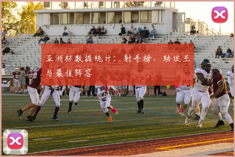 亚洲杯数据统计：射手榜、助攻王与最佳阵容
