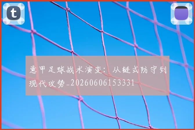 意甲足球战术演变：从链式防守到现代攻势_20260606153331