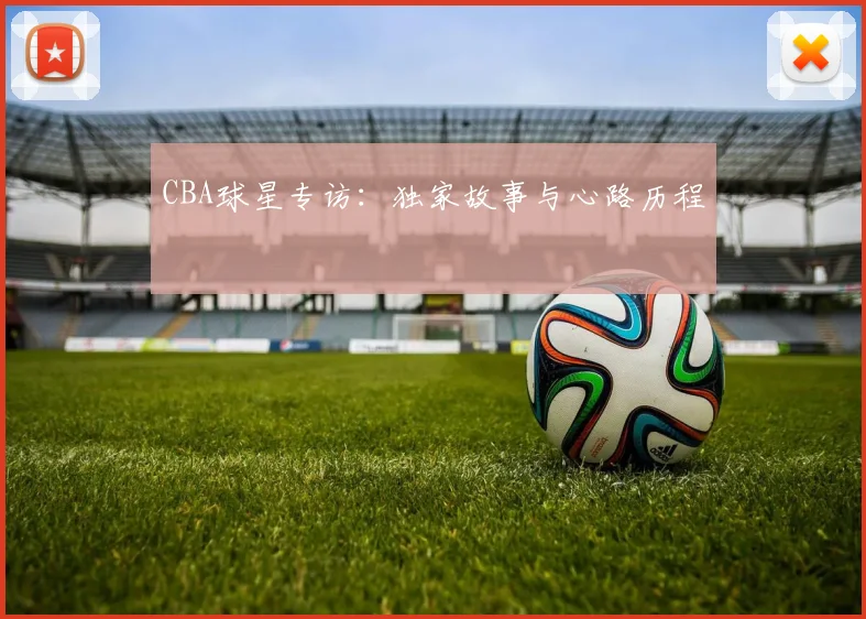 CBA球星专访:独家故事与心路历程