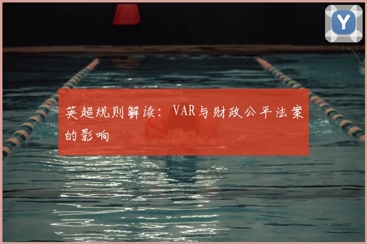 英超规则解读：VAR与财政公平法案的影响