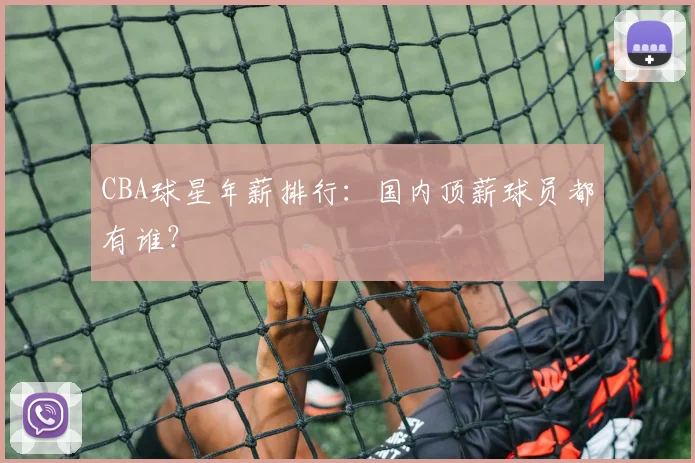 CBA球星年薪排行:国内顶薪球员都有谁?