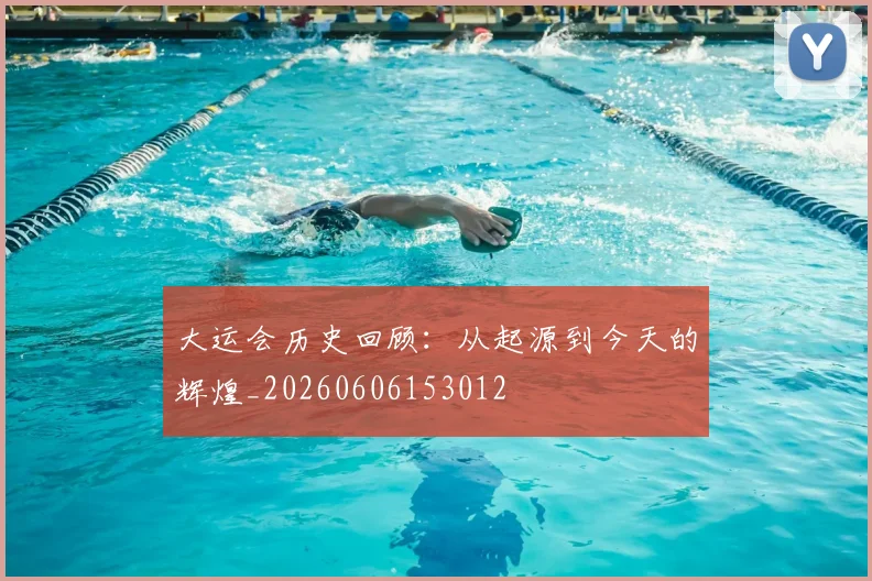 大运会历史回顾：从起源到今天的辉煌_20260606153012