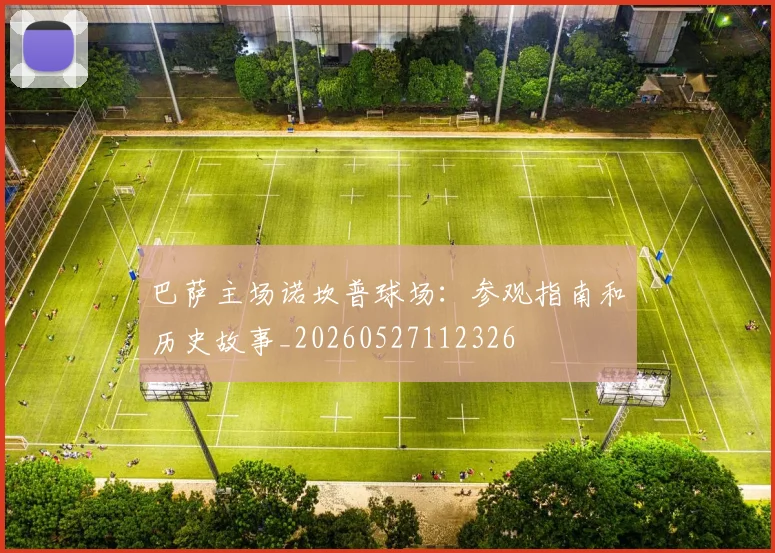 巴萨主场诺坎普球场：参观指南和历史故事_20260527112326