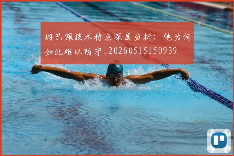 姆巴佩技术特点深度分析：他为何如此难以防守_20260515150939