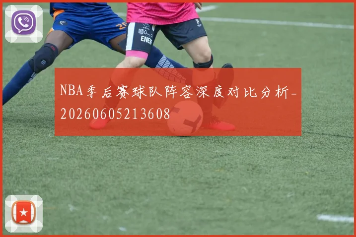 NBA季后赛球队阵容深度对比分析_20260605213608