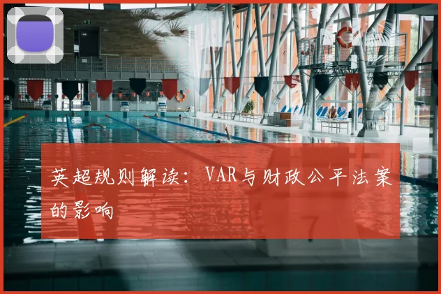 英超规则解读：VAR与财政公平法案的影响