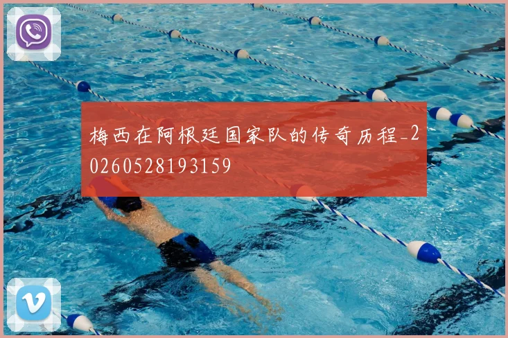 梅西在阿根廷国家队的传奇历程_20260528193159